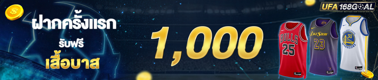 [ใหม่] ฝากครั้งแรก 1,000 บาท รับเสื้อบาส